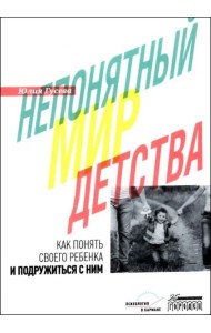 Непонятный мир детства: как понять своего ребенка и подружиться с ним. 2-е изд., дораб. и доп