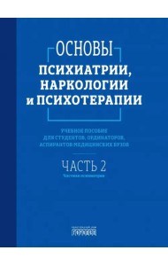 Основы психиатрии, наркологии и психотерапии. Ч. 2: Частная психиатрия: Учебное пособие