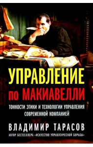 Управление по Макиавелли. Тонкости этики и технологии управления современной компанией