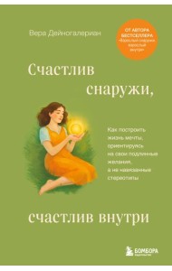 Счастлив снаружи, счастлив внутри. Как построить жизнь мечты, ориентируясь на свои подлинные желания, а не навязанные стереотипы