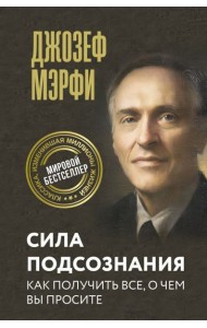 Сила подсознания. Как получить все, о чем вы просите