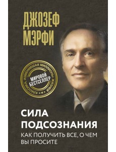 Сила подсознания. Как получить все, о чем вы просите Сила подсознания. Как получить все, о чем вы просите