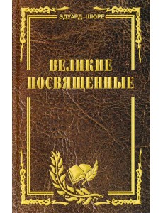 Великие посвященные. Очерк эзотеризма религий Великие посвященные. Очерк эзотеризма религий