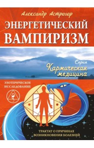 Энергетический вампиризм. Трактат о причинах возникновения болезней