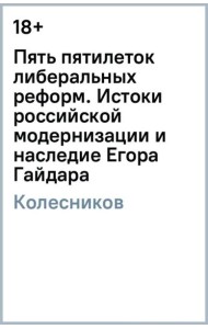 Пять пятилеток либеральных реформ: Истоки российской модернизации и наследие Е. Гайдара