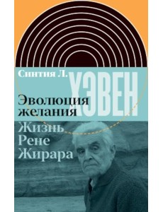 Эволюция желания. Жизнь Рене Жирара