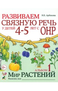 Развиваем связную речь у детей 4-5 лет с ОНР. Альбом 1. Мир растений