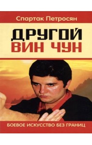 Другой Вин Чун. Боевое искусство без границ. 2-е изд