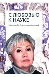 С любовью к науке: К юбилею Т.А. Тоштендаль-Салычевой: Сборник статей.
