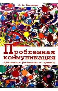 Проблемная коммуникация. Практическое руководство по тренингу.