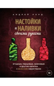 Настойки и наливки своими руками. Ягодные, перцовые, ореховые и другие напитки с мужским характером