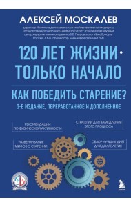 120 лет жизни – только начало. Как победить старение? 3-е издание