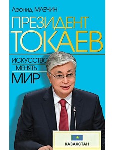 Президент Токаев. Искусство менять мир Президент Токаев. Искусство менять мир
