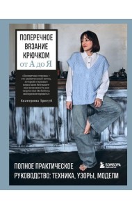 Поперечное вязание крючком от А до Я. Полное практическое руководство: техника, узоры, модели