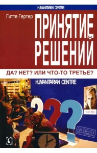 Принятие решений. Да? Нет? Или что-то третье? 2 изд., испр. Перев. с нем.
