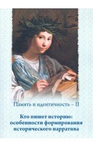 Память и идентичность – II. Кто пишет историю: особенности формирования исторического нарратива: Сборник статей по материалам Всероссийской научной конференции, Москва, 16–17 мая 2019 г.