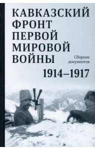 Кавказский фронт Первой мировой войны. 1914–1917 гг. : Сборник документов