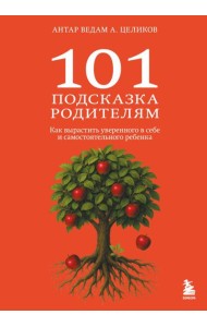 101 подсказка родителям. Как вырастить уверенного в себе и самостоятельного ребенка