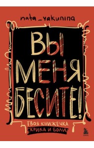 Вы меня бесите! Твоя книжечка крика и боли