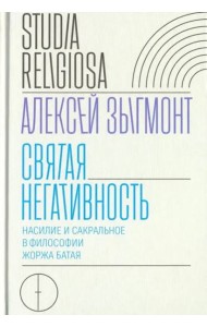 Святая негативность. Насилие и сакральное в философии Жоржа Батая