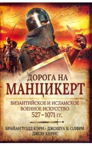 Дорога на Манцикерт: Византийское и исламское военное искусство 527-1071 гг.