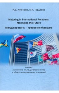 Majoring in International Relations: Managing the Future=Международник- профессия будущего: Учебник английского языка для специалистов в области международных отношений