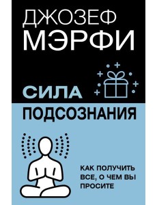 Сила подсознания. Как получить все, о чем вы просите Сила подсознания. Как получить все, о чем вы просите
