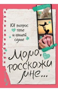 Мама, расскажи мне… 101 вопрос о тебе и нашей семье