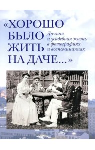 Хорошо было жить на даче.Дачная и усадебная жизнь в фотографиях +с/о