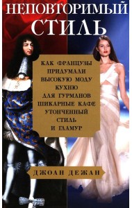 Неповторимый стиль. Как французы придумали высокую моду, кухню для гурманов, шикарные кафе, утонченный стиль и гламур