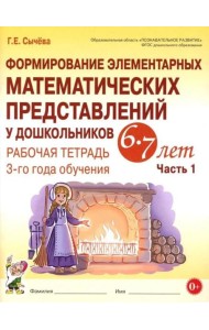 Формирование элементарных математических представлений у дошкольников 6-7 лет. Рабочая тетрадь 3-года обучения. Ч. 1