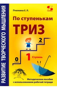 Развитие творческого мышления. По ступенькам ТРИЗ. Первая ступень. Методическое пособие с использованием рабочей тетради. 3-е изд., доп