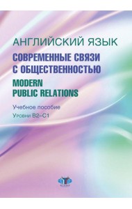 Английский язык. Современные связи с общественностью =  Modern Public Relations. Уровни В2-С1: Учебное пособие