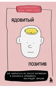 Ядовитый позитив. Как вырваться из культа оптимизма и научиться проживать настоящие эмоции