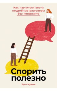 Спорить полезно: Как научиться вести неудобные разговоры без конфликта
