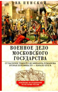 Военное дело Московского государства. От Василия Темного до Михаила Романова. Вторая половина XV — начало XVII в