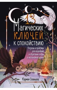 13 магических ключей к спокойствию. Ритуалы и практики для исцеления и обретения опоры в неспокойное время