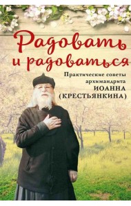 Радовать и радоваться. Практические советы архимандрита Иоанна (Крестьянкина). 6-е изд