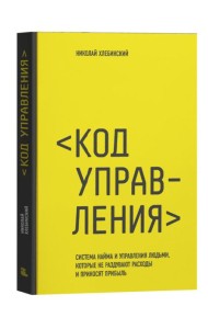 Код управления. Система найма и управления людьми, которые не раздувают расходы и приносят прибыль
