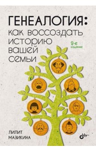 Генеалогия: как воссоздать историю вашей семьи. 2-е изд., перераб.и доп