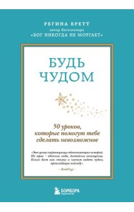 Будь чудом. 50 уроков, которые помогут тебе сделать невозможное (4-е издание)