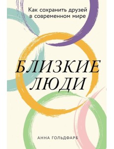 Близкие люди: Как сохранить друзей в современном мире Близкие люди: Как сохранить друзей в современном мире