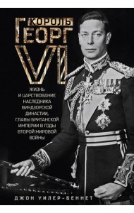 Король Георг VI. Жизнь и царствование наследника Виндзорской династии, главы Британской империи в годы Второй мировой войны