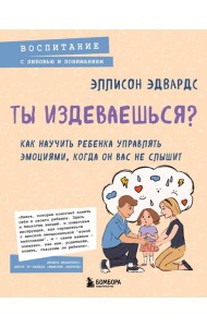 Ты издеваешься? Как научить ребенка управлять эмоциями, когда он вас не слышит