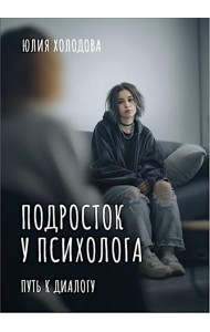 Подросток у психолога. Путь к диалогу