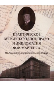 Практическое международное право и дипломатия Ф.Ф. Мартенса. Из дневников, трактатов, конвенций