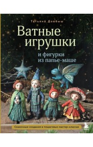 Ватные игрушки и фигурки из папье-маше. Сказочные создания в пошаговых мастер-классах