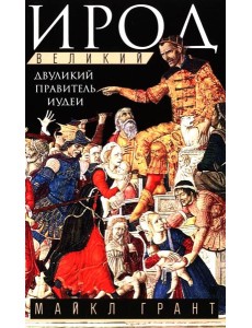 Ирод Великий. Двуликий правитель Иудеи