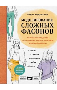 Моделирование сложных фасонов. Полное руководство по созданию любых дизайнов женской одежды