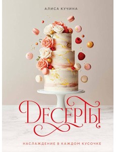 Десерты. Наслаждение в каждом кусочке Десерты. Наслаждение в каждом кусочке